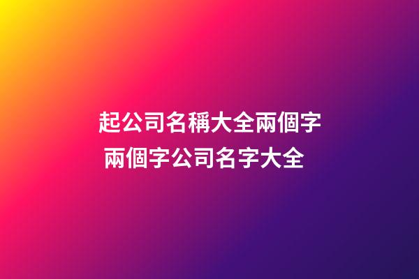 起公司名稱大全兩個字 兩個字公司名字大全-第1張-公司起名-玄機派